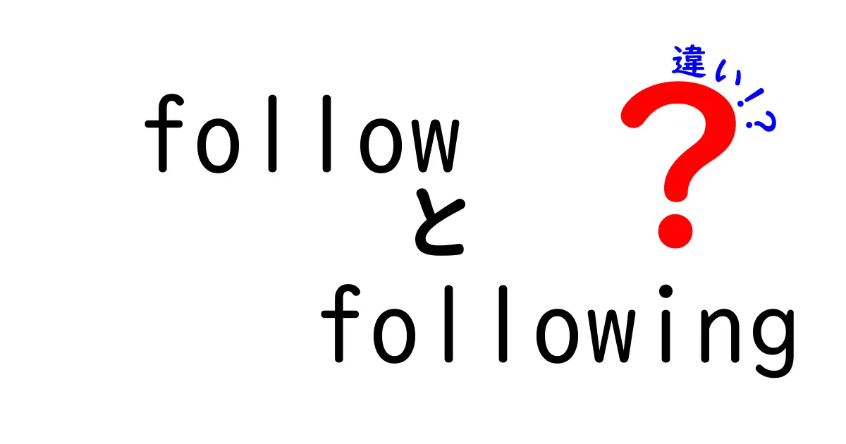 followとfollowingの違いはここで決まる！意味・使い分け・実践のコツを徹底解説