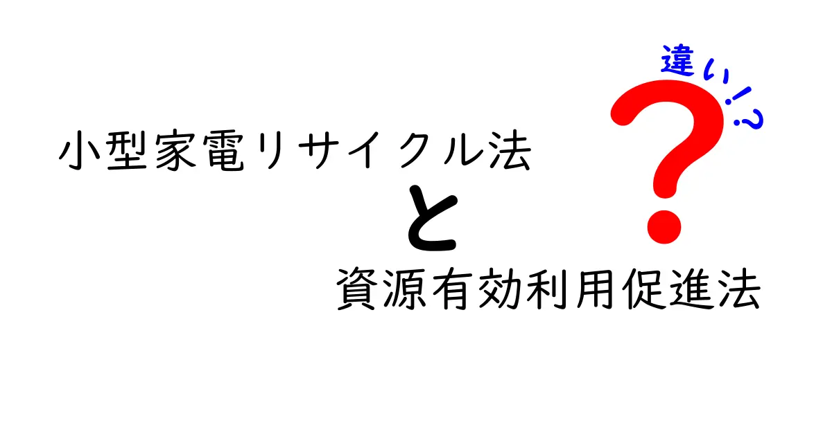 小型家電リサイクル法と資源有効利用促進法の違いを徹底解説：知っておくべきポイントを中学生にもわかりやすく