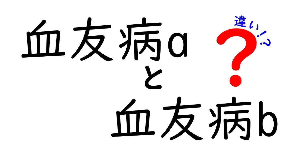 血友病Aと血友病Bの違いを徹底解説：原因・症状・治療・生活のポイント