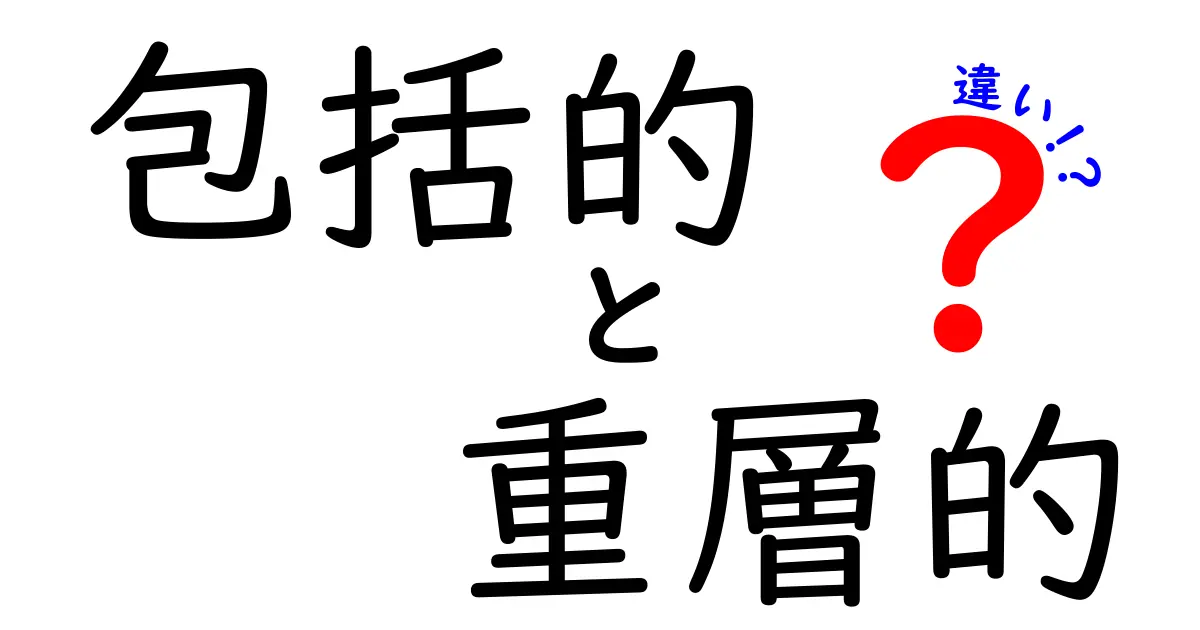 包括的と重層的の違いを徹底解説：意味・ニュアンス・使い分けのコツ