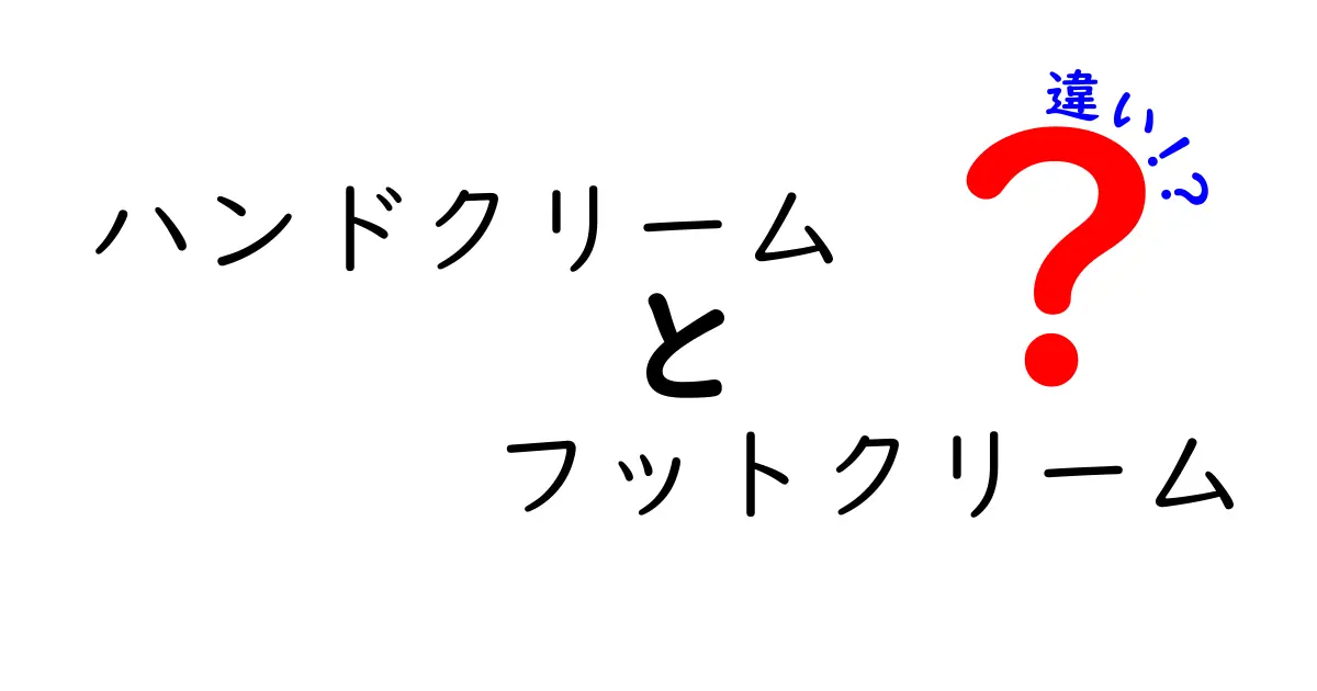 ハンドクリームとフットクリームの違いを徹底解説！使い分けのコツと誤解を正す3つのポイント