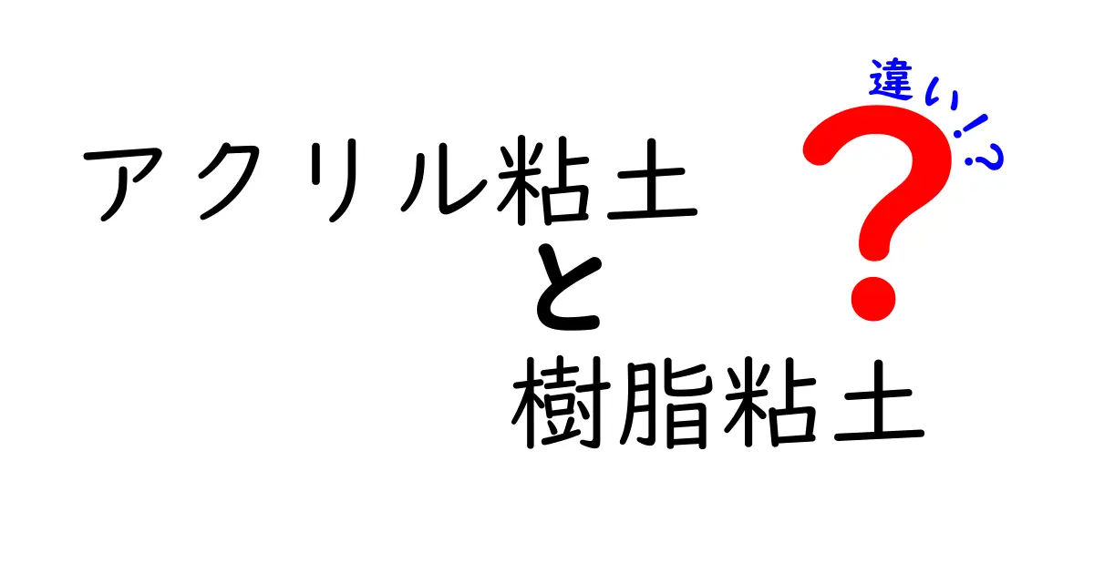 アクリル粘土と樹脂粘土の違いを徹底解説！初心者が使い分けで迷わないガイド