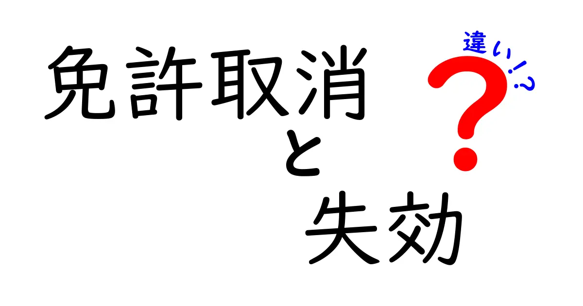 免許取消と失効の違いを徹底解説－初心者にもわかる判断ガイド