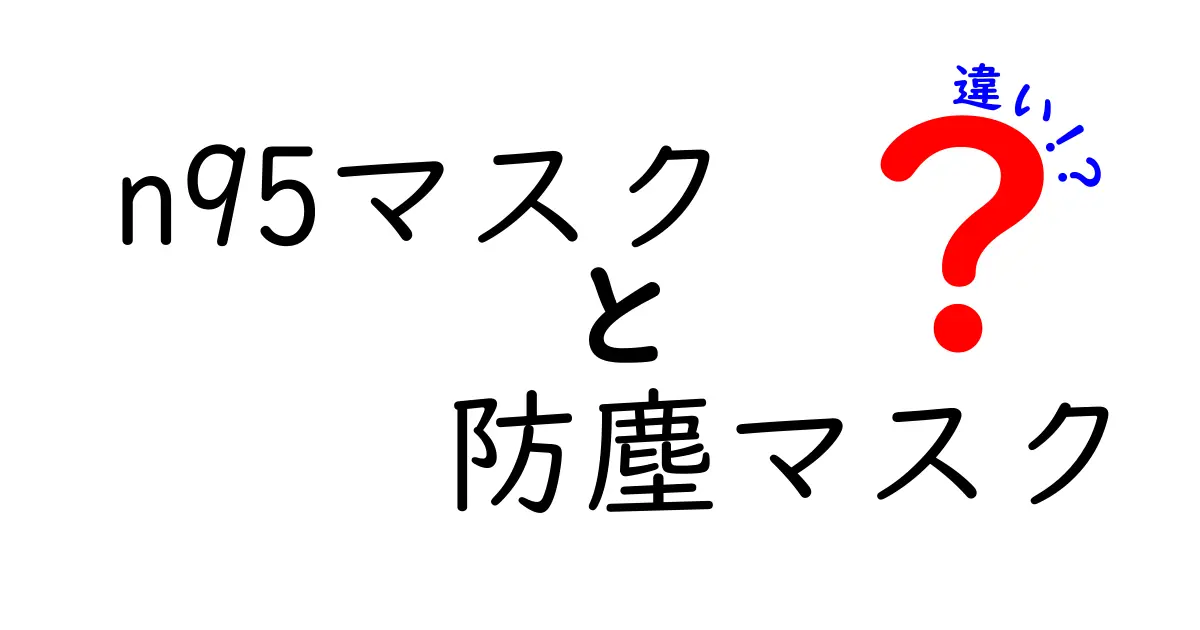 N95マスクと防塵マスクの違いを徹底解説！中学生にも分かる最新ガイド