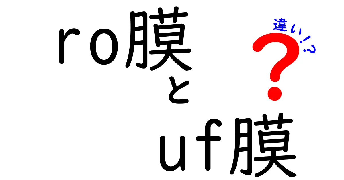 ro膜とuf膜の違いを徹底解説！中学生にもわかる選び方と使い方ガイド