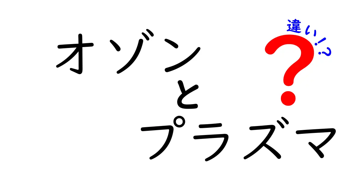 オゾンとプラズマの違いを徹底解説！中学生にもわかる違いと使われ方のポイント