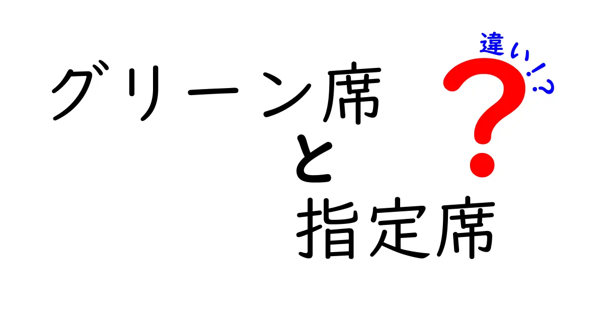 グリーン席と指定席の違いを徹底比較！料金・座席位置・予約方法まで中学生にもわかる解説