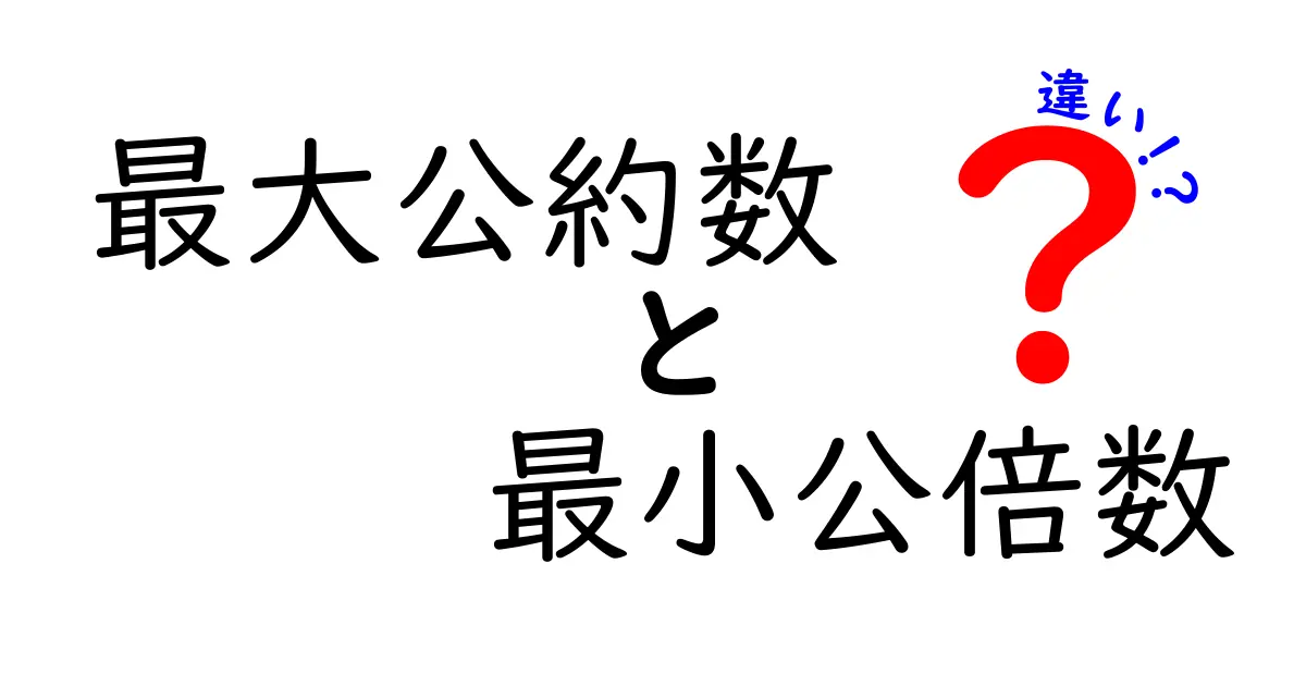 最大公約数と最小公倍数の違いを徹底解説！中学生にもわかるやさしい比較ガイド