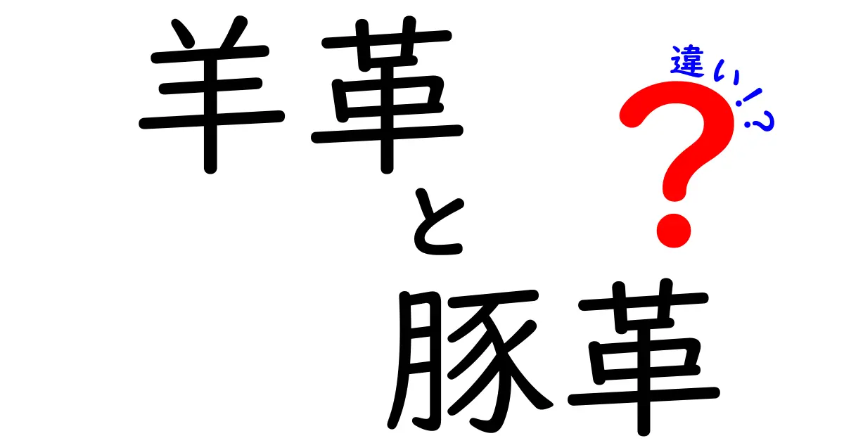 羊革と豚革の違いを徹底解説：素材選びで後悔しない9つのポイント