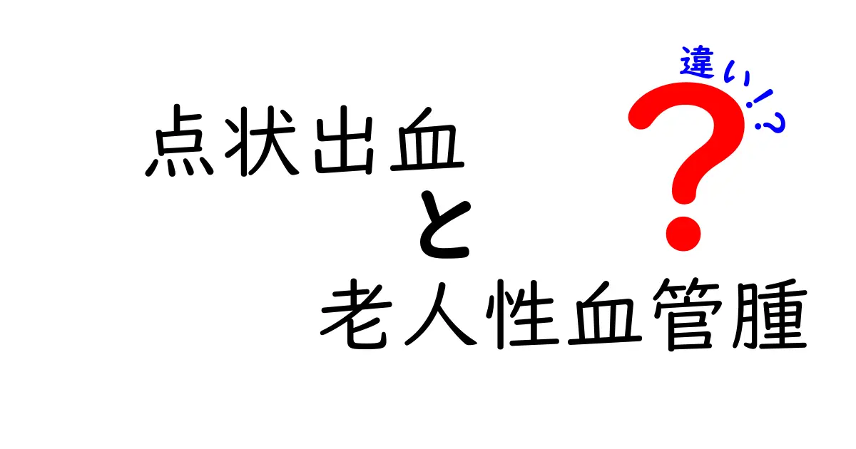 点状出血と老人性血管腫の違いを徹底解説｜見分け方と受診のポイント
