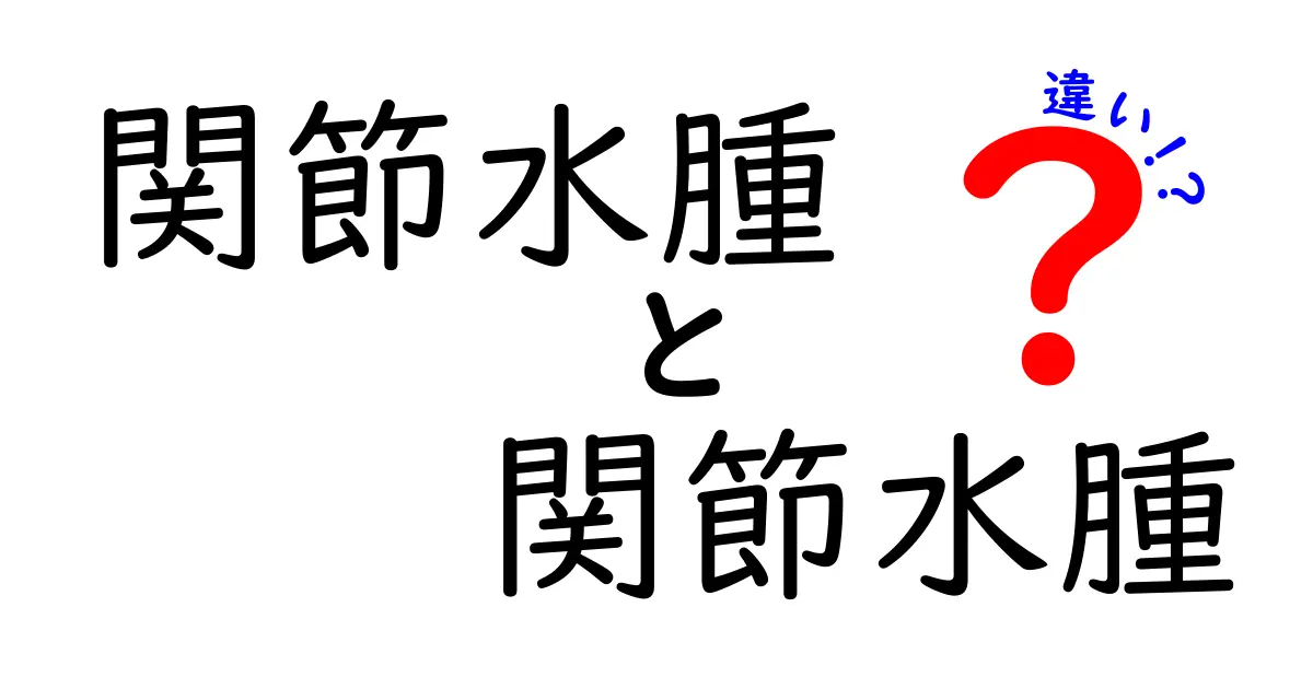 関節水腫と関節水腫の違いを徹底解説！同じ言葉なのに差が生まれる理由