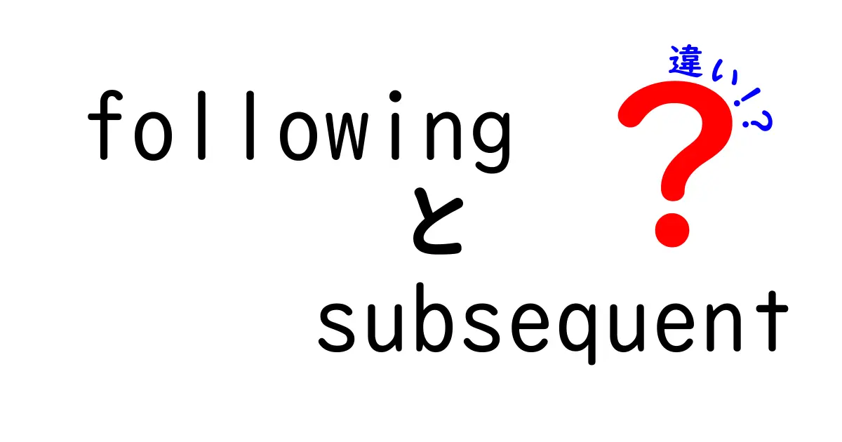 followingとsubsequentの違いを徹底解説｜使い分けがわかる中学生にもやさしいガイド