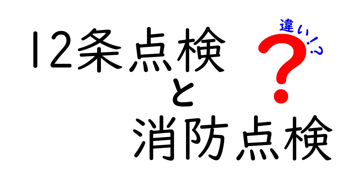 12条点検と消防点検の違いを徹底解説！あなたの建物を守るための実務ガイド