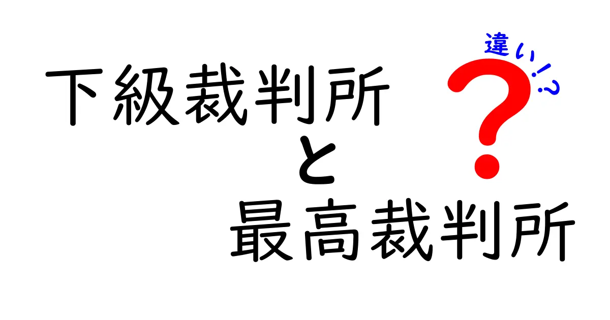 下級裁判所　最高裁判所　違いを徹底解説！中学生にもわかる裁判のしくみ