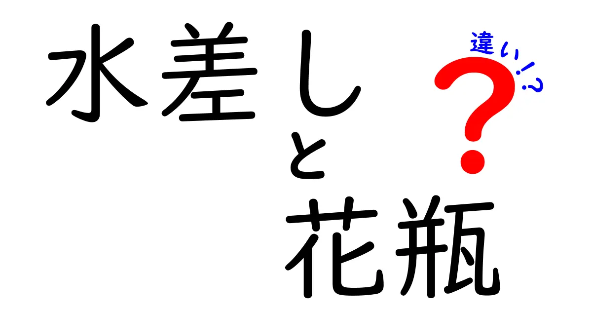 水差しと花瓶の違いを徹底解説！日常で使い分けるための完全ガイド