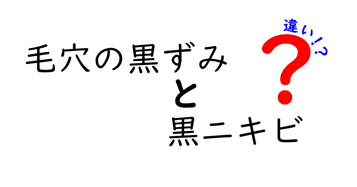 毛穴の黒ずみと黒ニキビの違いを徹底解説｜原因・見分け方・ケアの完全ガイド