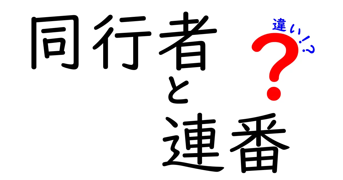 同行者と連番の違いを徹底解説！意味・使い方・混同を避けるポイント