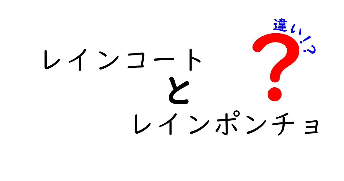 レインコートとレインポンチョの違いを徹底比較！用途別の選び方と失敗しないポイント