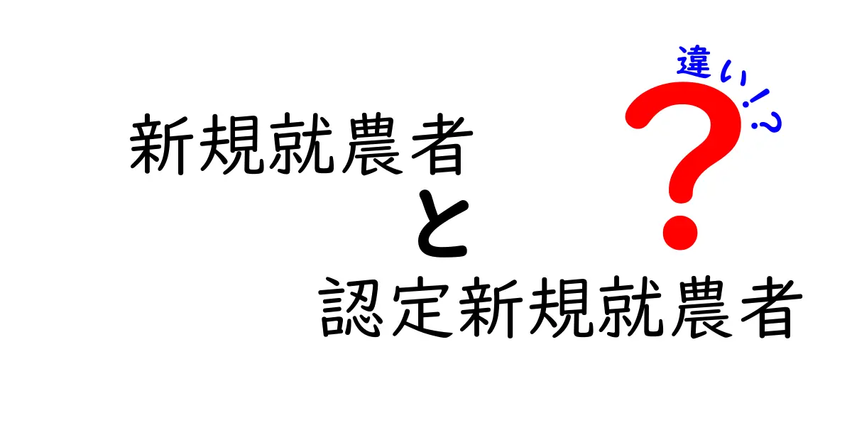 新規就農者と認定新規就農者の違いを徹底解説—制度のしくみと実務影響をわかりやすく整理