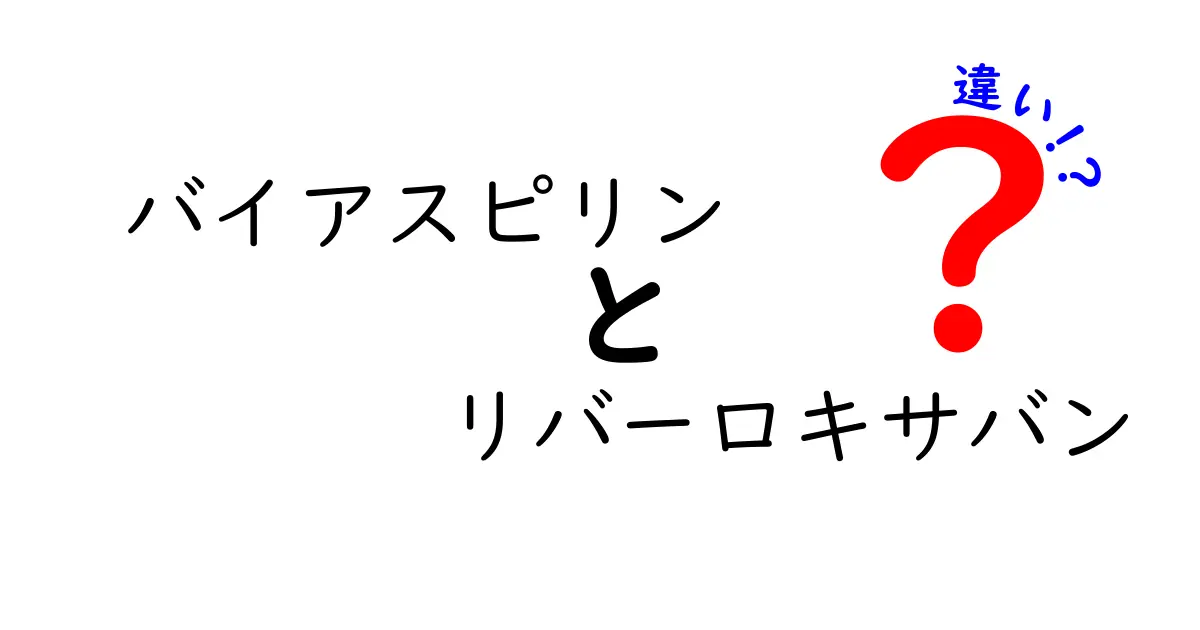 バイアスピリンとリバーロキサバンの違いをわかりやすく解説！薬の作用機序と使い分けを徹底比較