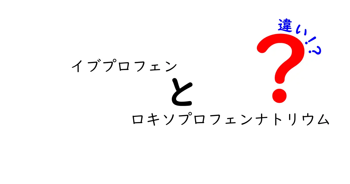 イブプロフェンとロキソプロフェンナトリウムの違いを徹底解説！薬の選び方と使い方のポイント