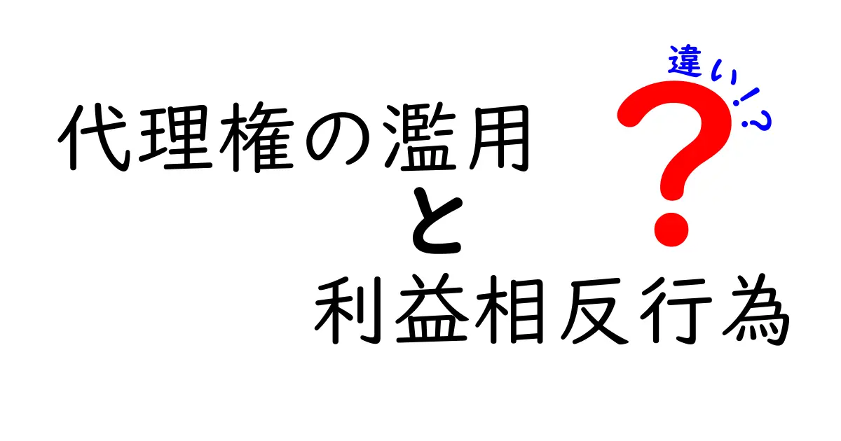 代理権の濫用と利益相反行為の違いを徹底解説！どっちがNGで、どう見分けるべきか