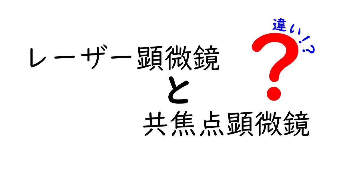 レーザー顕微鏡と共焦点顕微鏡の違いを徹底解説｜中学生にもわかる図解付き