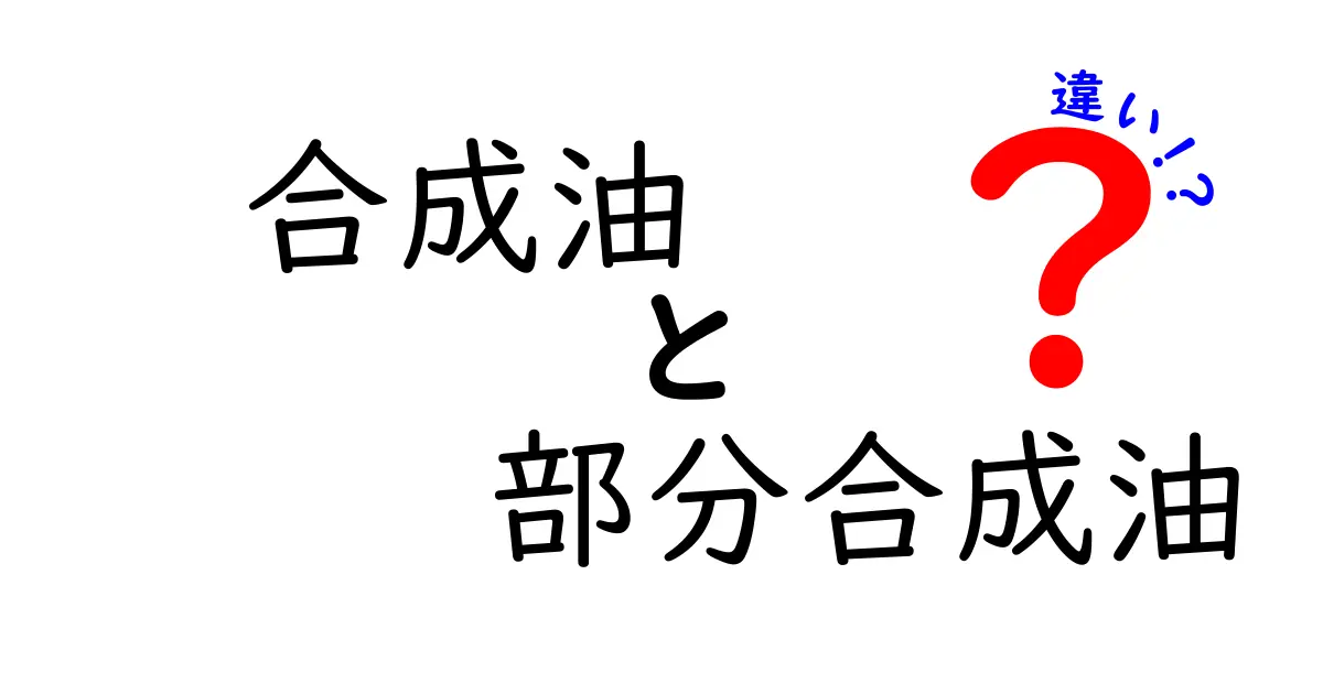 合成油と部分合成油の違いを徹底解説｜あなたの車に最適な選択は？