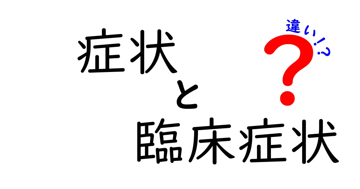 症状と臨床症状の違いを徹底解説！中学生にもわかる見分け方と医療現場のリアル