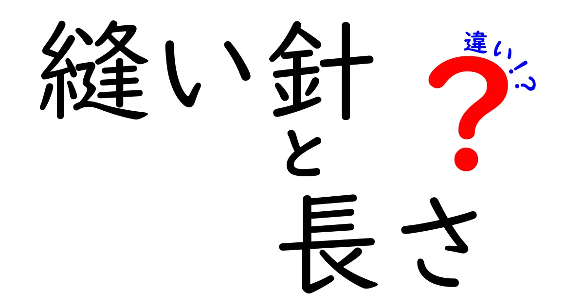 縫い針の長さの違いを徹底解説！作業別の最適な長さと選び方