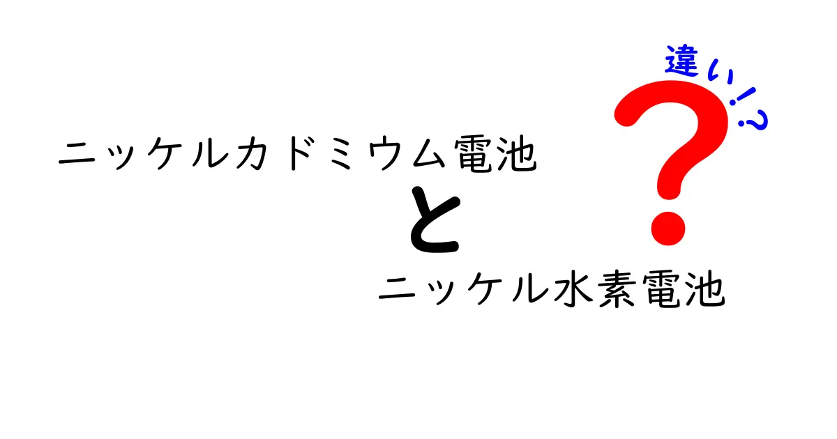 ニッケルカドミウム電池とニッケル水素電池の違いを徹底解説！初心者にもわかる完全ガイド