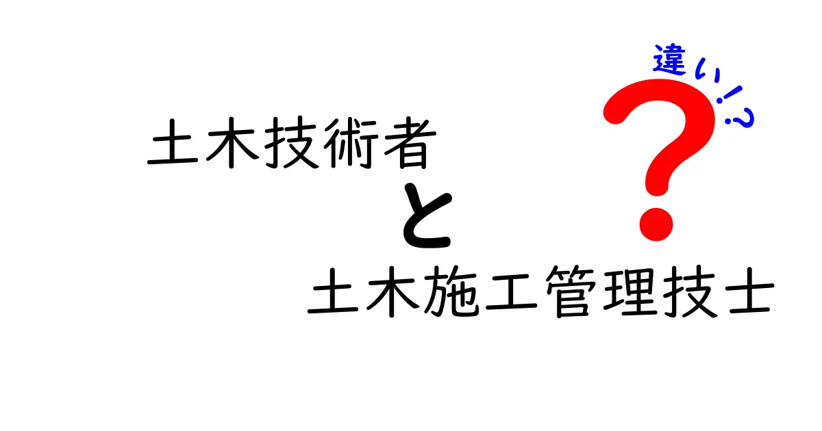 土木技術者と土木施工管理技士の違いを徹底解説！現場での役割とキャリアの差をわかりやすく整理