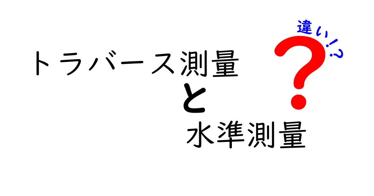 トラバース測量と水準測量の違いを徹底解説！中学生にもわかる基本ガイド