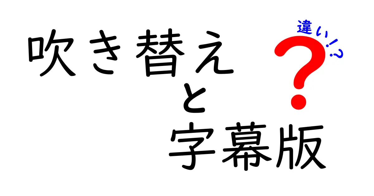 吹き替えと字幕版の違いを徹底解説：どっちがあなたに合う？