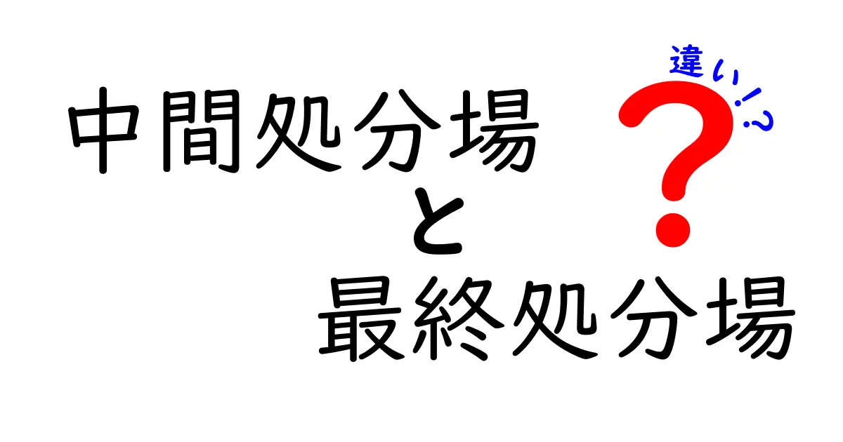 中間処分場と最終処分場の違いを徹底解説！中身を分かりやすく見分ける方法
