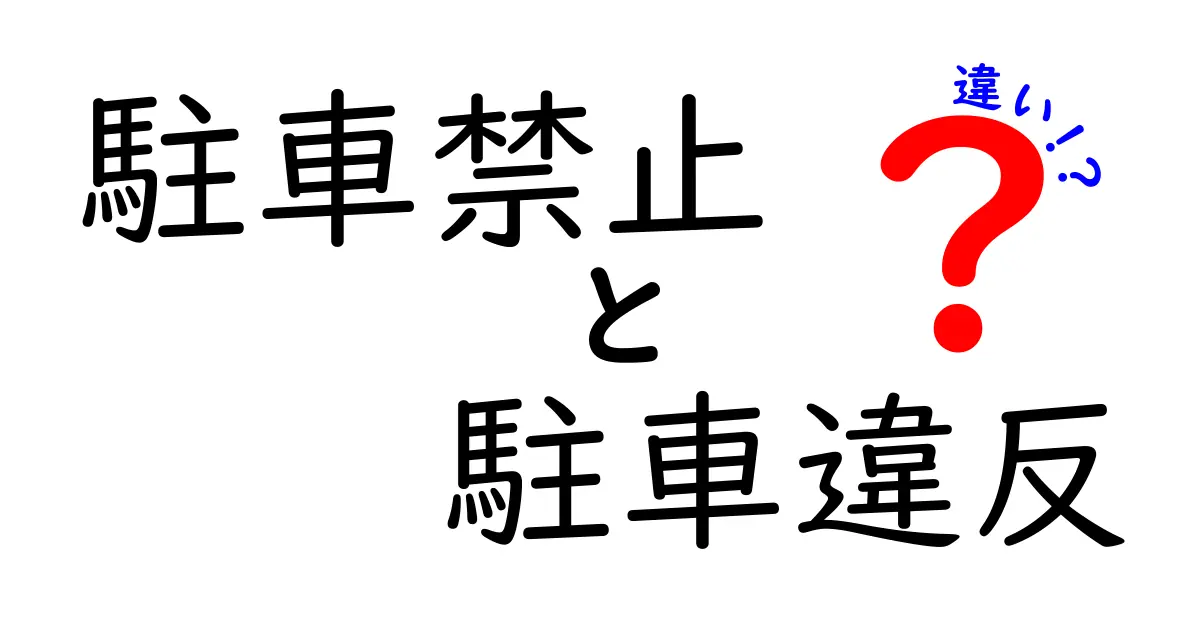 駐車禁止と駐車違反の違いを徹底解説！知っておきたいポイントと勘違いを避ける方法