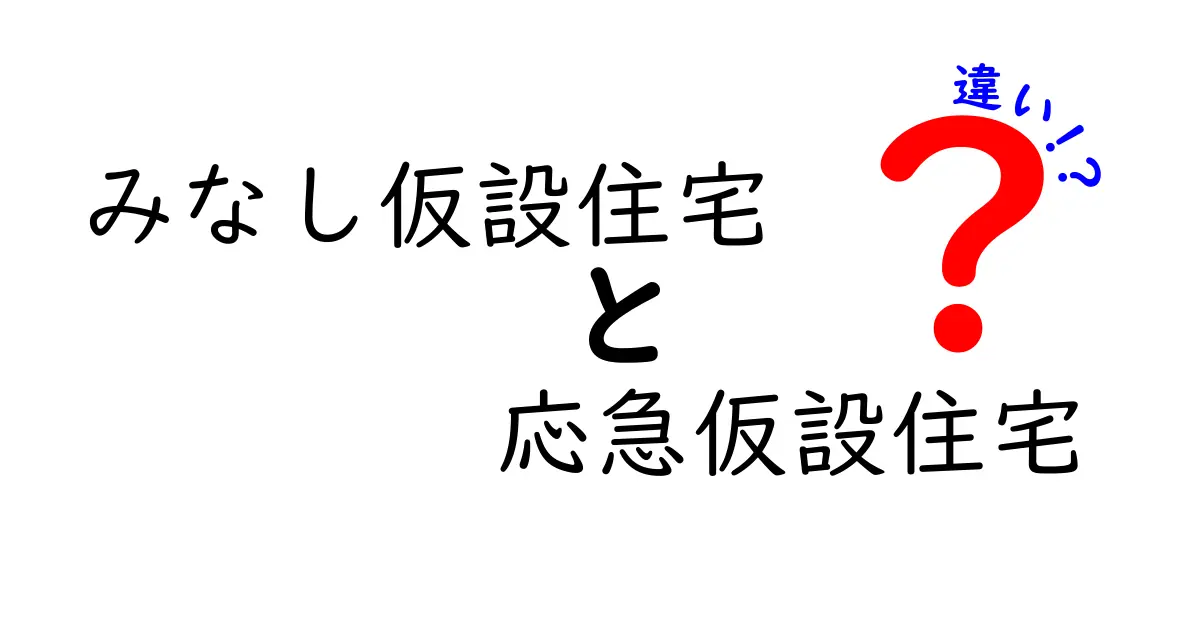 みなし仮設住宅と応急仮設住宅の違いがよくわかる解説｜避難生活を支える二つの仮設住宅の実像
