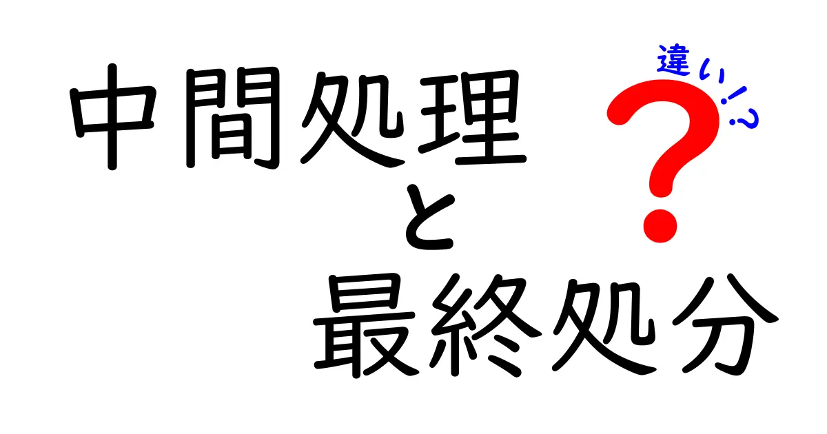 中間処理と最終処分の違いを徹底解説！中学生にもわかるやさしいポイント