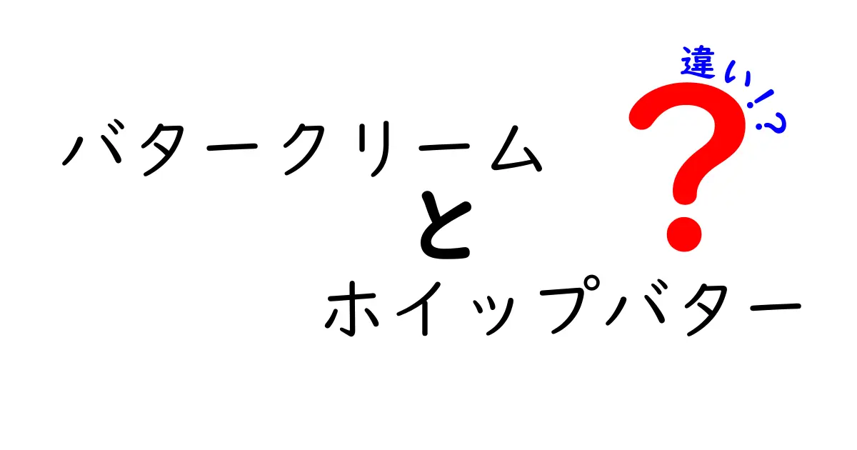 バタークリームとホイップバターの違いを徹底解説！中学生にもわかる作り方と使い方