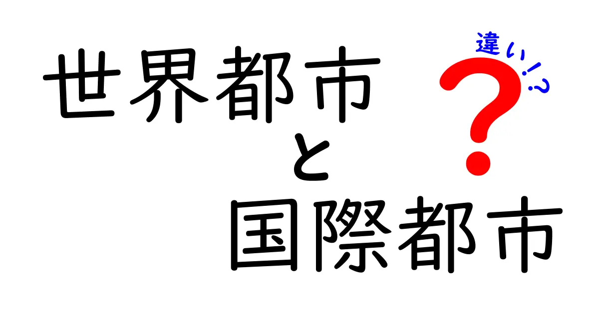 世界都市と国際都市の違いを徹底解説！同じようでどう違う？都市の魅力と実像を中学生にもわかる言葉で