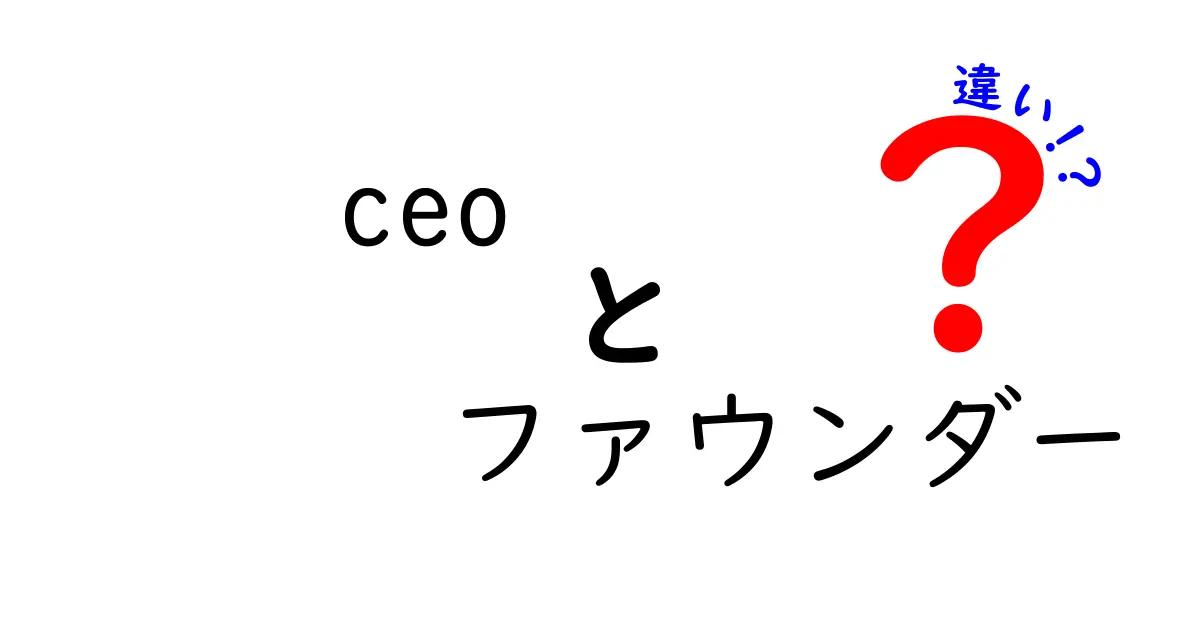 CEOとファウンダーの違いを徹底解説！役割・権限をわかりやすく見極める完全ガイド