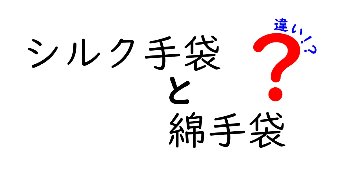シルク手袋と綿手袋の違いを徹底解説！肌にやさしい選び方と使い分けのコツ