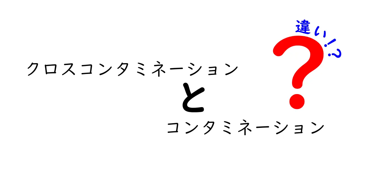 クロスコンタミネーションとコンタミネーションの違いを徹底解説！正しく理解して食の安全を守ろう