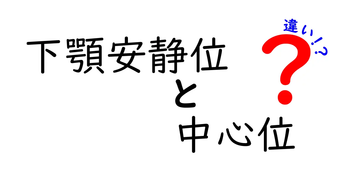 下顎安静位と中心位の違いを完全ガイド｜噛み合わせの基礎を中学生にもわかる解説