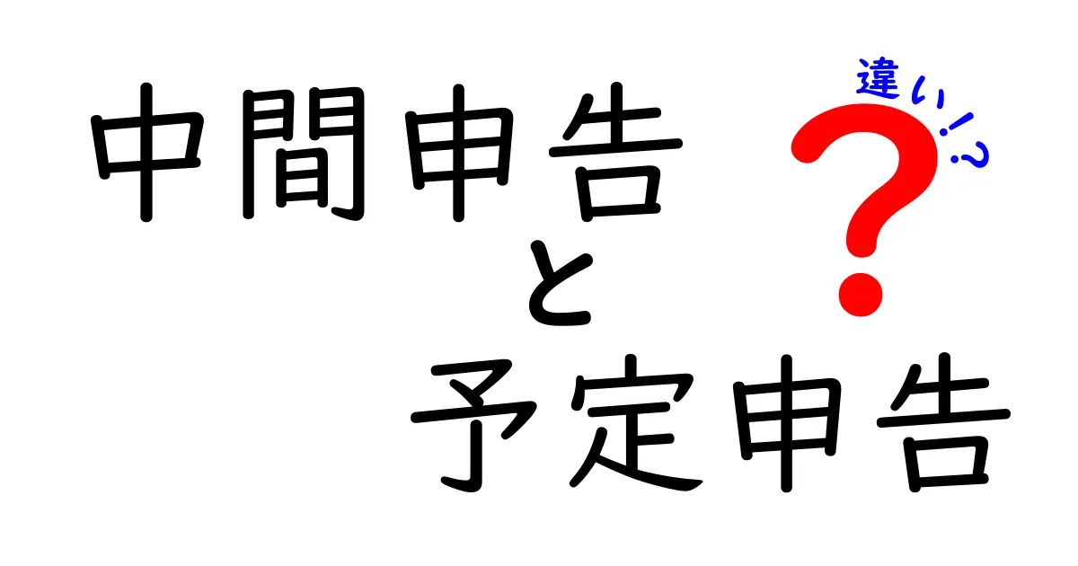 中間申告と予定申告の違いを徹底解説！今すぐ知っておきたい税金の基本