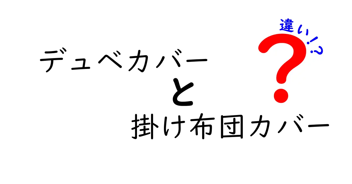 デュベカバーと掛け布団カバーの違いを徹底解説！選び方のコツと失敗しないポイント