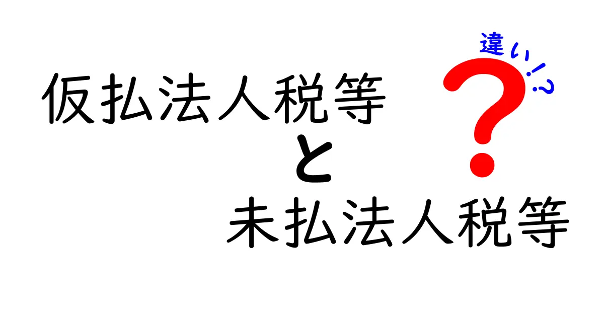 仮払法人税等と未払法人税等の違いをわかりやすく解説：前払いと未払いの会計を正しく理解しよう