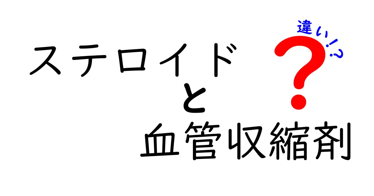 ステロイドと血管収縮剤の違いを徹底解説｜中学生にもわかるやさしい入門ガイド