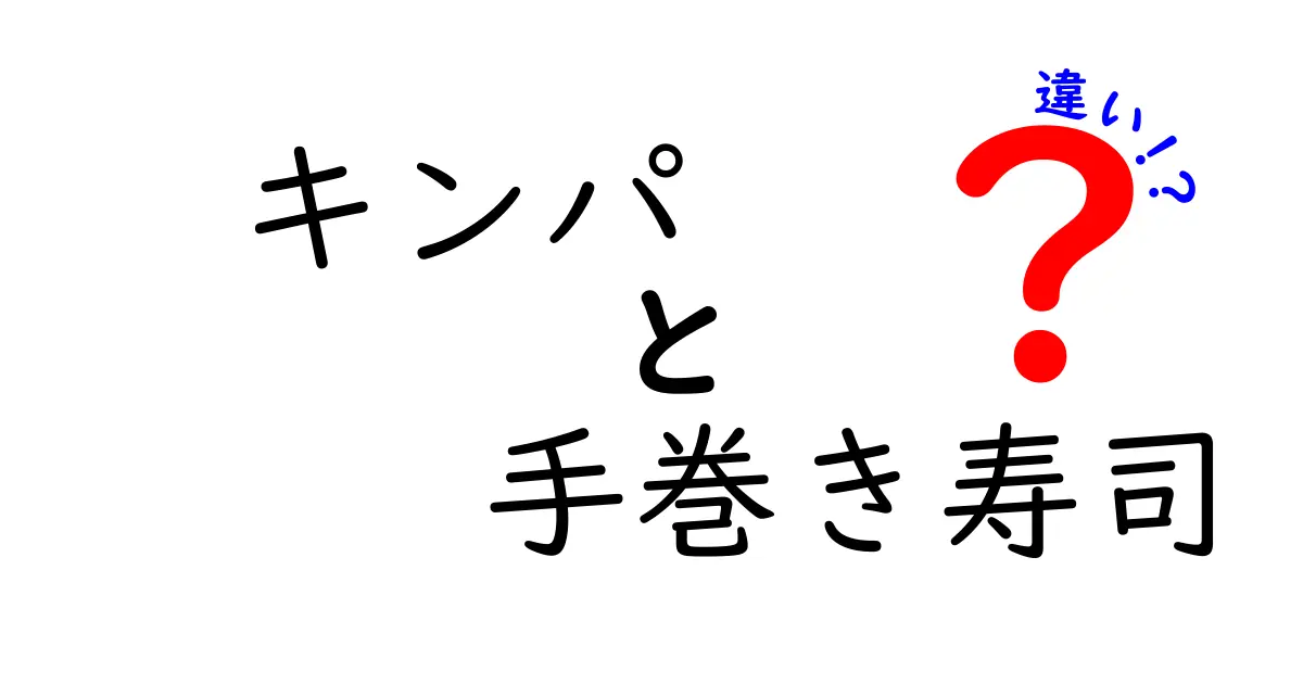 キンパと手巻き寿司の違いを徹底解説！味も作り方もこんなに違う理由を知ろう