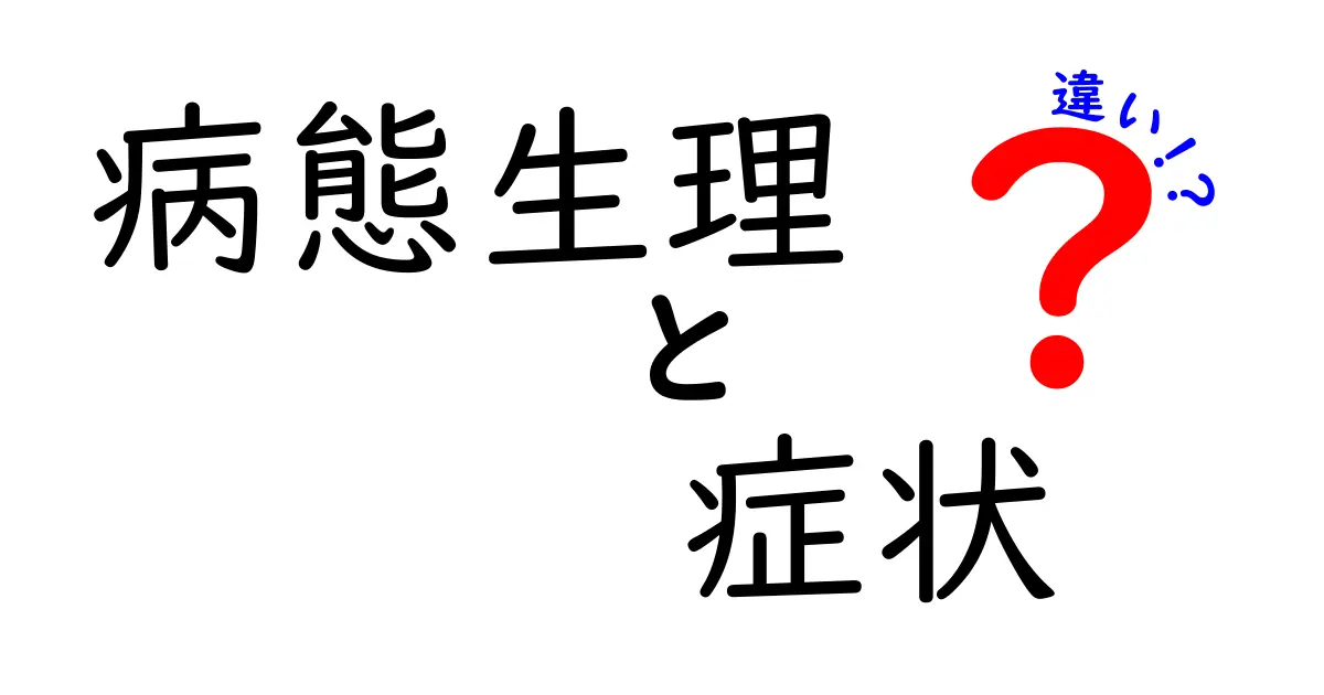 病態生理と症状の違いを一発で理解する！中学生にもわかる理由と見分け方ガイド